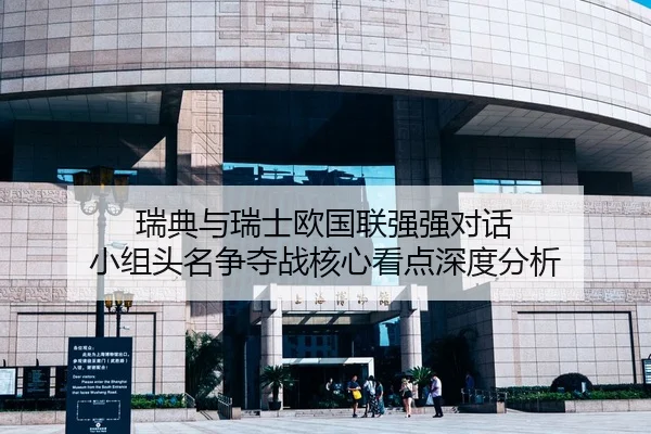 瑞典与瑞士欧国联强强对话 小组头名争夺战核心看点深度分析