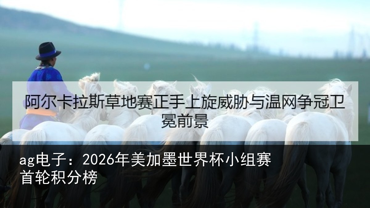 ag电子:2026年美加墨世界杯小组赛首轮积分榜
