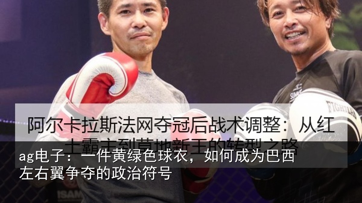 ag电子:一件黄绿色球衣,如何成为巴西左右翼争夺的政治符号