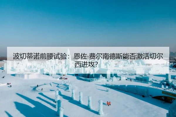 波切蒂诺前腰试验：恩佐·费尔南德斯能否激活切尔西进攻？