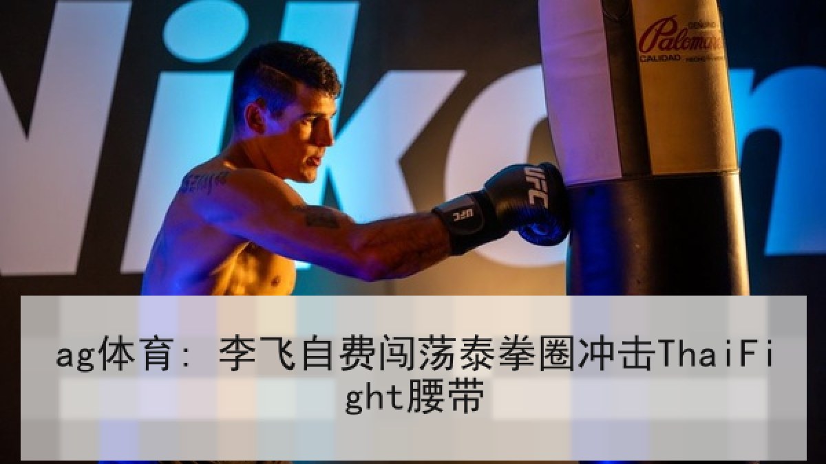 ag体育: 李飞自费闯荡泰拳圈冲击ThaiFight腰带 ag体育: 李飞自费闯荡泰拳圈冲击ThaiFight腰带