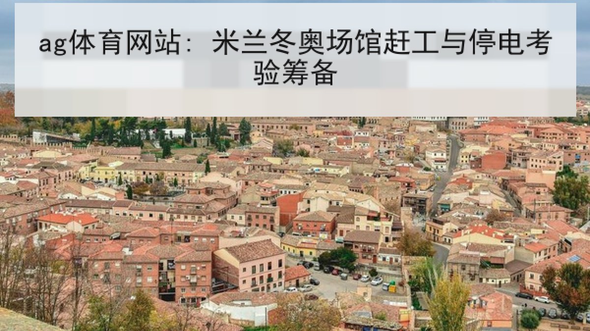 ag体育网站: 米兰冬奥场馆赶工与停电考验筹备 ag体育网站: 米兰冬奥场馆赶工与停电考验筹备