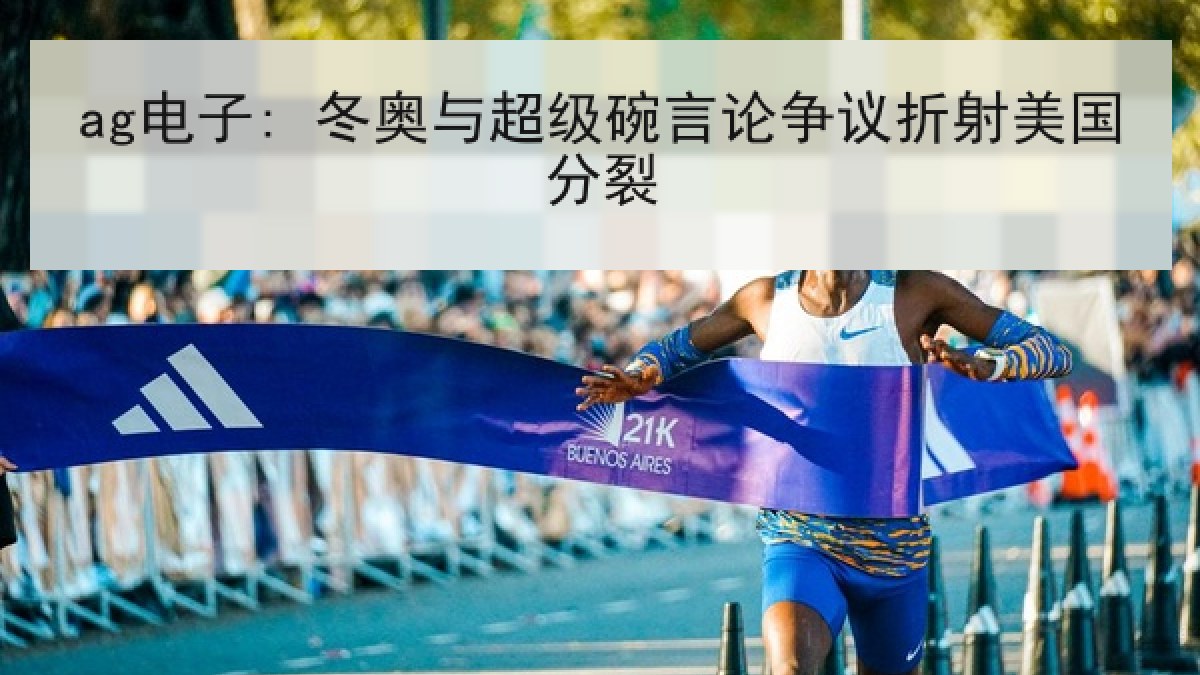 ag电子: 冬奥与超级碗言论争议折射美国分裂