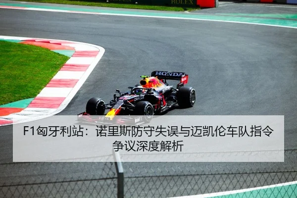 F1匈牙利站：诺里斯防守失误与迈凯伦车队指令争议深度解析