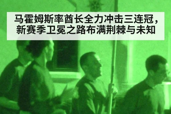 马霍姆斯率酋长全力冲击三连冠，新赛季卫冕之路布满荆棘与未知