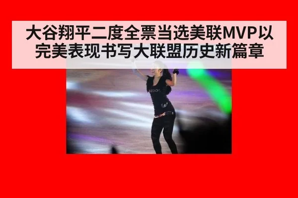 大谷翔平二度全票当选美联MVP以完美表现书写大联盟历史新篇章